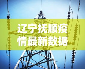 辽宁抚顺疫情最新数据消息（辽宁抚顺确诊病例）