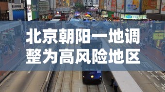 北京朝阳一地调整为高风险地区/北京朝阳区被列为高风险地区 北京朝阳一地调整为高风险地区/北京朝阳区被列为高风险地区
