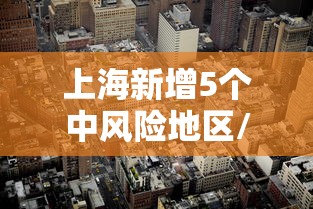 上海新增5个中风险地区/上海新增加中风险地区 上海新增5个中风险地区/上海新增加中风险地区
