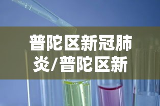 普陀区新冠肺炎/普陀区新增新冠病毒 普陀区新冠肺炎/普陀区新增新冠病毒