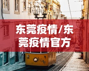 东莞疫情/东莞疫情官方发布 东莞疫情/东莞疫情官方发布