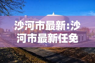 沙河市最新:沙河市最新任免 沙河市最新:沙河市最新任免