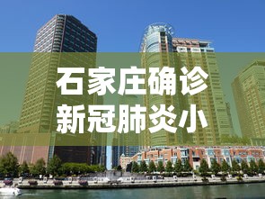 石家庄确诊新冠肺炎小区(石家庄感染小区) 石家庄确诊新冠肺炎小区(石家庄感染小区)