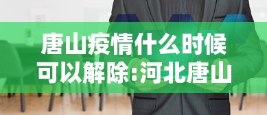 唐山疫情什么时候可以解除:河北唐山疫情什么时候结束 唐山疫情什么时候可以解除:河北唐山疫情什么时候结束