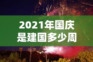 2021年国庆是建国多少周年/2021是国庆多少周年了 2021年国庆是建国多少周年/2021是国庆多少周年了