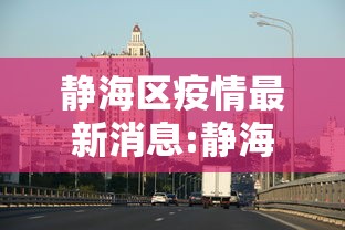 静海区疫情最新消息:静海区疫情最新消息今天 静海区疫情最新消息:静海区疫情最新消息今天