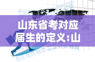 山东省考对应届生的定义:山东省考 应届生 山东省考对应届生的定义:山东省考 应届生