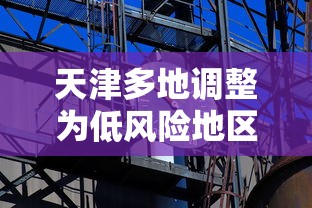 天津多地调整为低风险地区(天津全部为低风险地区) 天津多地调整为低风险地区(天津全部为低风险地区)