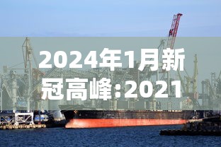 2024年1月新冠高峰:2021年新型冠状病毒高峰期 2024年1月新冠高峰:2021年新型冠状病毒高峰期