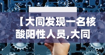 【大同发现一名核酸阳性人员,大同确诊一例冠状肺炎】