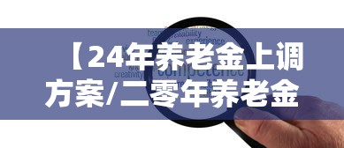 【24年养老金上调方案/二零年养老金怎样上调】 【24年养老金上调方案/二零年养老金怎样上调】