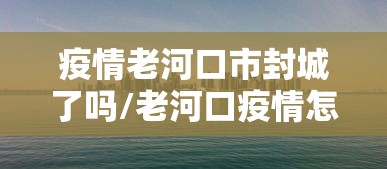 疫情老河口市封城了吗/老河口疫情怎么样 疫情老河口市封城了吗/老河口疫情怎么样