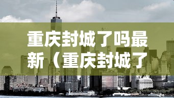 重庆封城了吗最新(重庆封城了吗最新疫情) 重庆封城了吗最新(重庆封城了吗最新疫情)