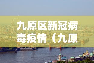 九原区新冠病毒疫情(九原区最新疫情) 九原区新冠病毒疫情(九原区最新疫情)