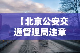 【北京公安交通管理局违章查询,北京公安交管网车辆违章查询】 【北京公安交通管理局违章查询,北京公安交管网车辆违章查询】