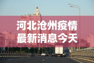 河北沧州疫情最新消息今天/河北沧州疫情最新数据消息 河北沧州疫情最新消息今天/河北沧州疫情最新数据消息