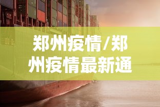 郑州疫情/郑州疫情最新通知今天 郑州疫情/郑州疫情最新通知今天