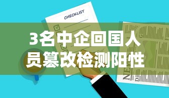 3名中企回国人员篡改检测阳性报告/3名回国人员疑感染变异病毒 3名中企回国人员篡改检测阳性报告/3名回国人员疑感染变异病毒