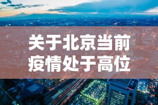 关于北京当前疫情处于高位平台期的信息 关于北京当前疫情处于高位平台期的信息