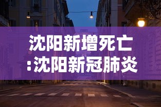沈阳新增死亡:沈阳新冠肺炎死亡病例 沈阳新增死亡:沈阳新冠肺炎死亡病例