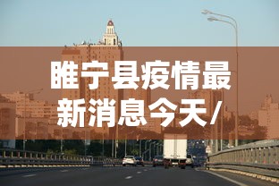 睢宁县疫情最新消息今天/睢宁县疫情权威发布 睢宁县疫情最新消息今天/睢宁县疫情权威发布