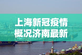 上海新冠疫情概况济南最新:上海新冠肺炎疫情通报 上海新冠疫情概况济南最新:上海新冠肺炎疫情通报