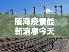 威海疫情最新消息今天又增加9人/威海疫情最新报道 威海疫情最新消息今天又增加9人/威海疫情最新报道