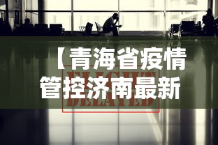 【青海省疫情管控济南最新政策,青海省疫情防控最新通知】 【青海省疫情管控济南最新政策,青海省疫情防控最新通知】