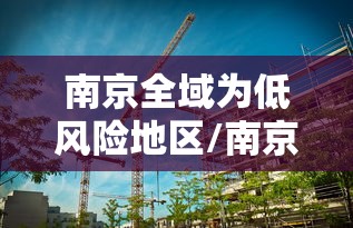 南京全域为低风险地区/南京5地调为低风险