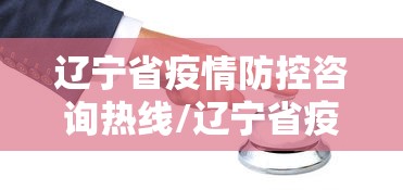 辽宁省疫情防控咨询热线/辽宁省疫情防控中心电话号码 辽宁省疫情防控咨询热线/辽宁省疫情防控中心电话号码