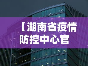 【湖南省疫情防控中心官网,湖南省疫情防控中心官网首页】 【湖南省疫情防控中心官网,湖南省疫情防控中心官网首页】