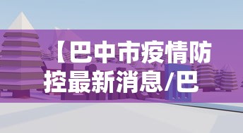 【巴中市疫情防控最新消息/巴中市疫情情况】 【巴中市疫情防控最新消息/巴中市疫情情况】