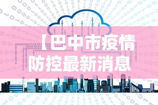【巴中市疫情防控最新消息/巴中市疫情情况】 【巴中市疫情防控最新消息/巴中市疫情情况】