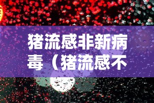 猪流感非新病毒(猪流感不是新病毒) 猪流感非新病毒(猪流感不是新病毒)