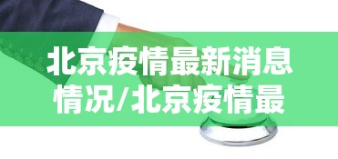 北京疫情最新消息情况/北京疫情最新官方消息 北京疫情最新消息情况/北京疫情最新官方消息