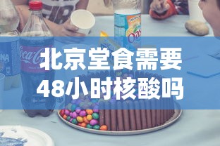 北京堂食需要48小时核酸吗/北京堂食需要48小时核酸吗今天