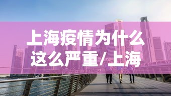上海疫情为什么这么严重/上海疫情那么严重为什么不封 上海疫情为什么这么严重/上海疫情那么严重为什么不封