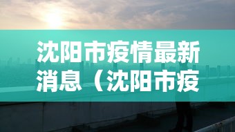 沈阳市疫情最新消息(沈阳市疫情最新公告) 沈阳市疫情最新消息(沈阳市疫情最新公告)