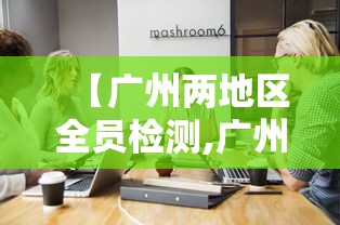 【广州两地区全员检测,广州两地区全员检测核酸时间】