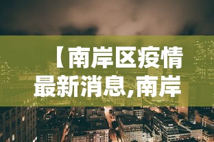 【南岸区疫情最新消息,南岸区新型冠状病毒肺炎疫情防控】 【南岸区疫情最新消息,南岸区新型冠状病毒肺炎疫情防控】