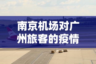 南京机场对广州旅客的疫情要求:南京机场 广州 南京机场对广州旅客的疫情要求:南京机场 广州