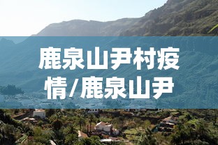 鹿泉山尹村疫情/鹿泉山尹村疫情最新情况 鹿泉山尹村疫情/鹿泉山尹村疫情最新情况