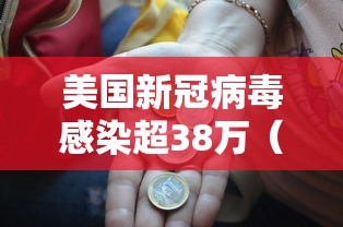 美国新冠病毒感染超38万(美国新冠感染数) 美国新冠病毒感染超38万(美国新冠感染数)