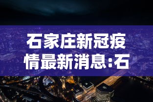 石家庄新冠疫情最新消息:石家庄 新冠 最新消息