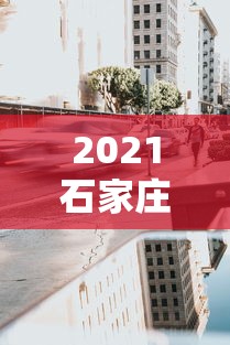 2021石家庄封城什么时候结束:石家庄市封城什么时候结束 2021石家庄封城什么时候结束:石家庄市封城什么时候结束