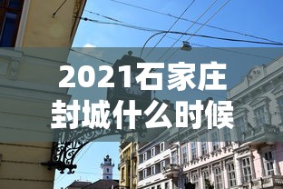2021石家庄封城什么时候结束:石家庄市封城什么时候结束 2021石家庄封城什么时候结束:石家庄市封城什么时候结束