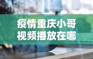 疫情重庆小哥视频播放在哪里看/重庆抗疫视频 疫情重庆小哥视频播放在哪里看/重庆抗疫视频