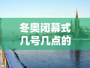 冬奥闭幕式几号几点的简单介绍 冬奥闭幕式几号几点的简单介绍