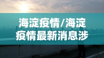 海淀疫情/海淀疫情最新消息涉及的小区