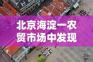 北京海淀一农贸市场中发现1例阳性/海淀哪个农贸市场查出阳性 北京海淀一农贸市场中发现1例阳性/海淀哪个农贸市场查出阳性